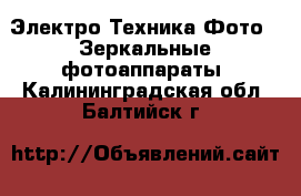 Электро-Техника Фото - Зеркальные фотоаппараты. Калининградская обл.,Балтийск г.